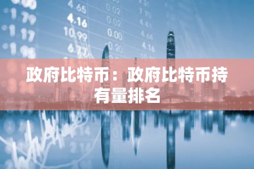 政府比特币：政府比特币持有量排名