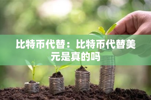 比特币代替：比特币代替美元是真的吗