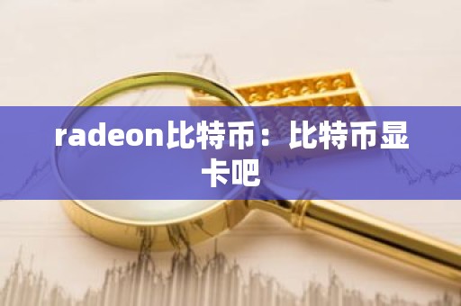 radeon比特币：比特币显卡吧