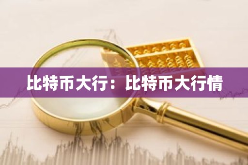 比特币大行：比特币大行情