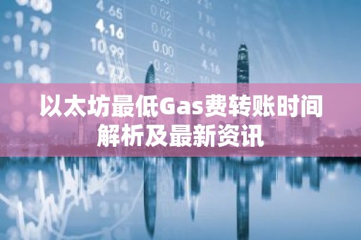 以太坊最低Gas费转账时间解析及最新资讯