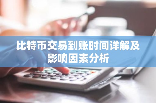 比特币交易到账时间详解及影响因素分析
