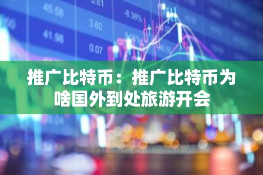推广比特币：推广比特币为啥国外到处旅游开会