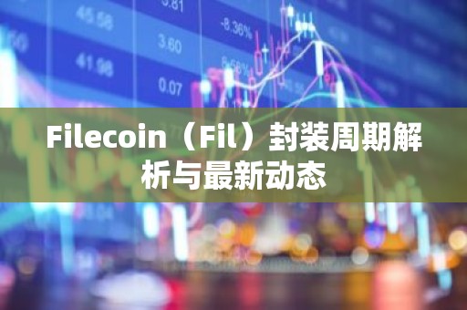 Filecoin（Fil）封装周期解析与最新动态