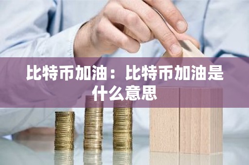 比特币加油：比特币加油是什么意思