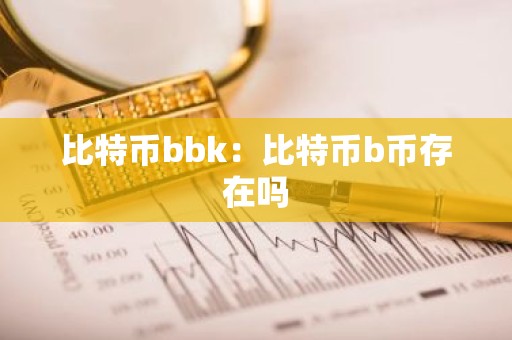 比特币bbk：比特币b币存在吗