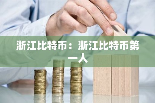浙江比特币：浙江比特币第一人