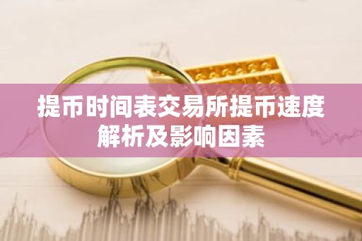 提币时间表交易所提币速度解析及影响因素