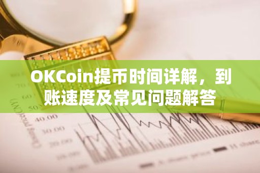 OKCoin提币时间详解，到账速度及常见问题解答