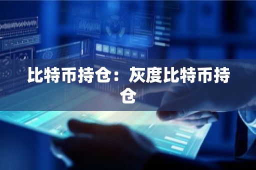 比特币持仓：灰度比特币持仓