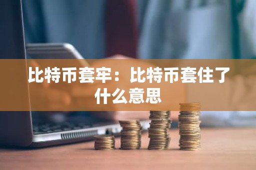 比特币套牢：比特币套住了什么意思