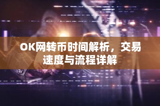 OK网转币时间解析，交易速度与流程详解