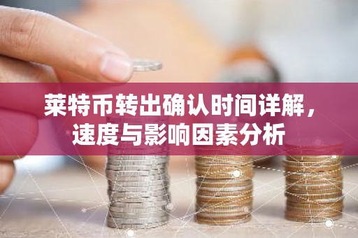 莱特币转出确认时间详解，速度与影响因素分析