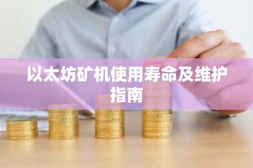 以太坊矿机使用寿命及维护指南