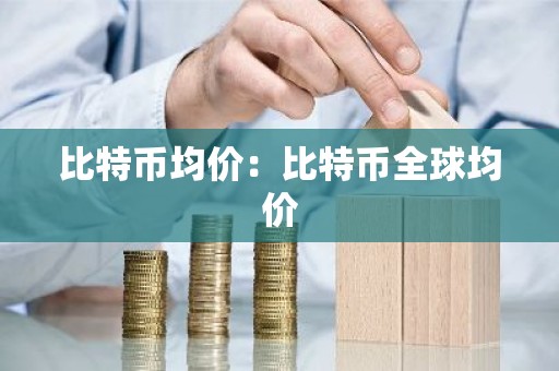比特币均价：比特币全球均价