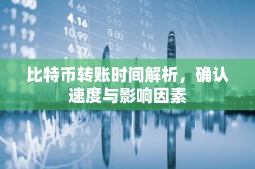 比特币转账时间解析，确认速度与影响因素