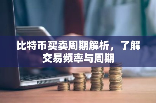 比特币买卖周期解析，了解交易频率与周期
