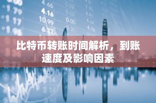 比特币转账时间解析，到账速度及影响因素