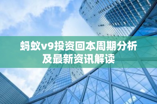 蚂蚁v9投资回本周期分析及最新资讯解读