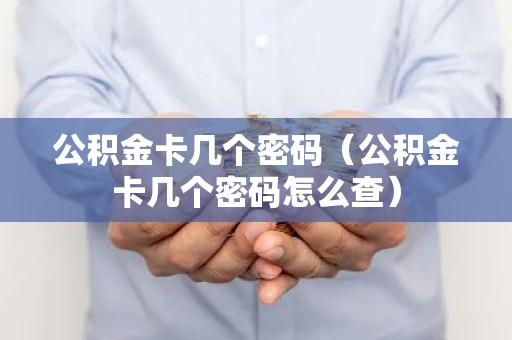 公积金卡几个密码（公积金卡几个密码怎么查）