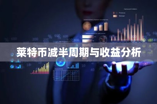 莱特币减半周期与收益分析