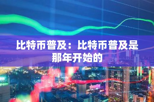 比特币普及：比特币普及是那年开始的
