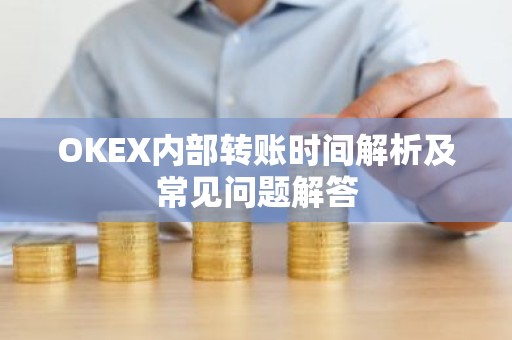 OKEX内部转账时间解析及常见问题解答
