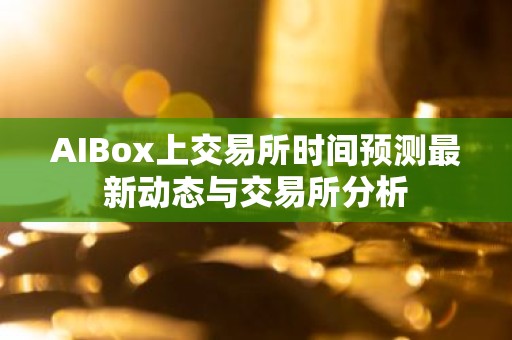 AIBox上交易所时间预测最新动态与交易所分析