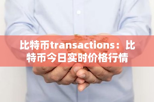 比特币transactions：比特币今日实时价格行情