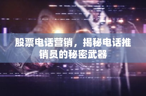 股票电话营销，揭秘电话推销员的秘密武器