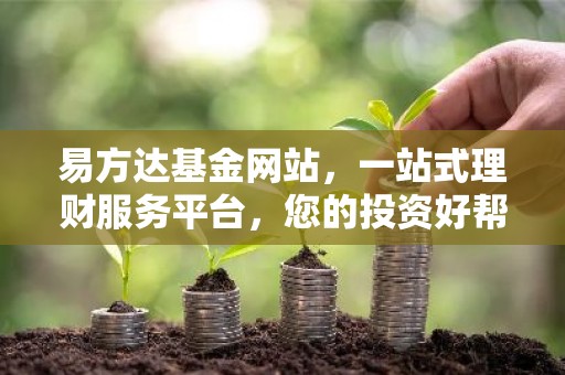 易方达基金网站，一站式理财服务平台，您的投资好帮手！