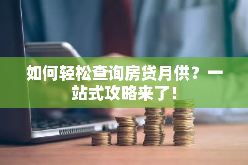 如何轻松查询房贷月供？一站式攻略来了！