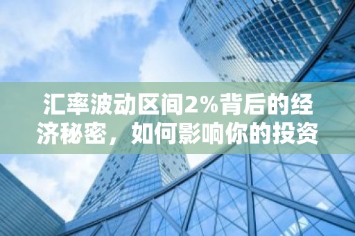 汇率波动区间2%背后的经济秘密，如何影响你的投资？