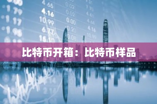 比特币开箱：比特币样品
