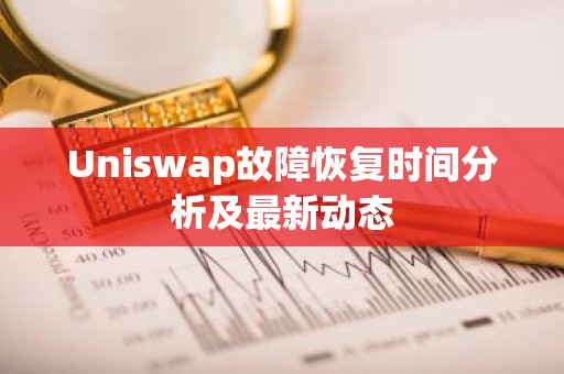 Uniswap故障恢复时间分析及最新动态