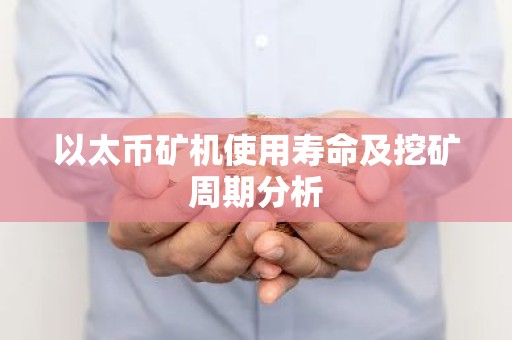 以太币矿机使用寿命及挖矿周期分析