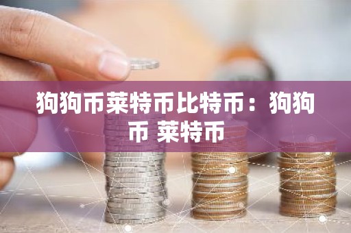 狗狗币莱特币比特币：狗狗币 莱特币