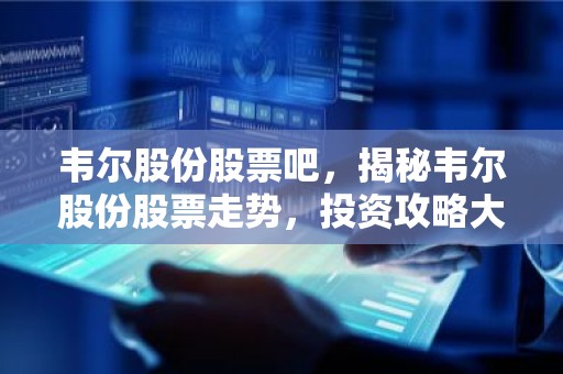 韦尔股份股票吧，揭秘韦尔股份股票走势，投资攻略大揭秘！
