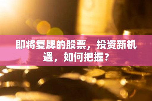 即将复牌的股票，投资新机遇，如何把握？