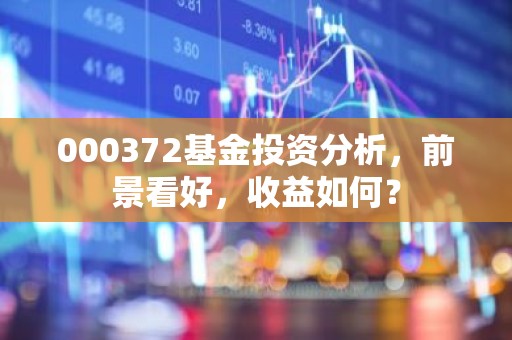 000372基金投资分析，前景看好，收益如何？