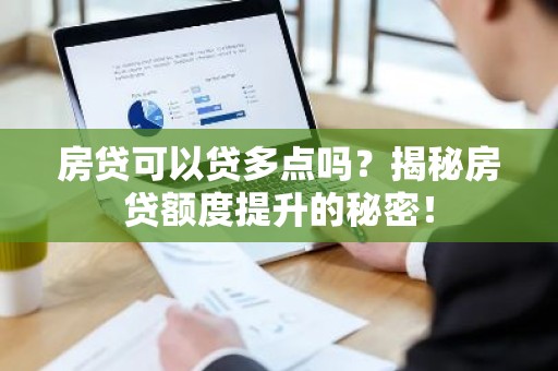 房贷可以贷多点吗？揭秘房贷额度提升的秘密！