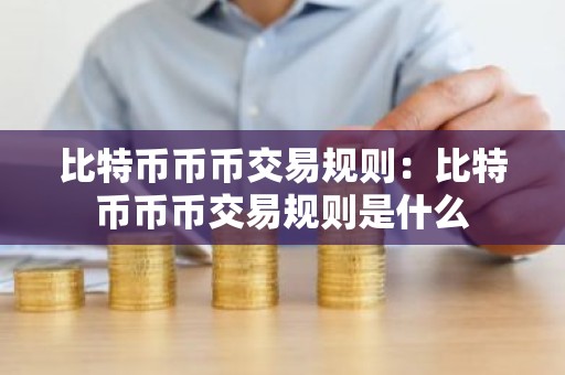 比特币币币交易规则：比特币币币交易规则是什么