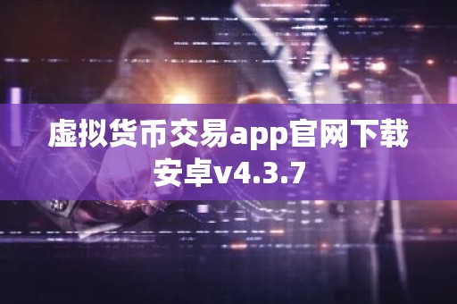 虚拟货币交易app官网下载安卓v4.3.7