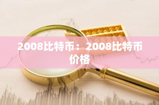 2008比特币：2008比特币价格