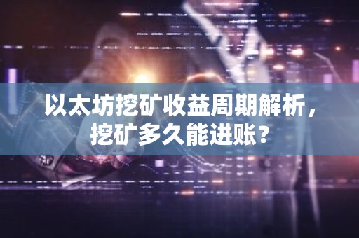 以太坊挖矿收益周期解析，挖矿多久能进账？