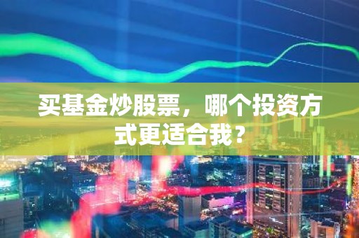 买基金炒股票，哪个投资方式更适合我？