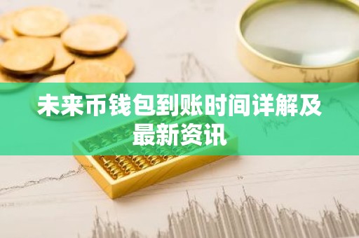 未来币钱包到账时间详解及最新资讯