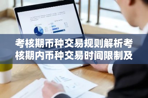 考核期币种交易规则解析考核期内币种交易时间限制及注意事项