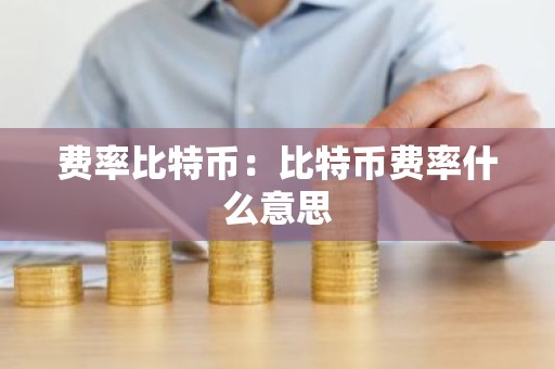 费率比特币：比特币费率什么意思