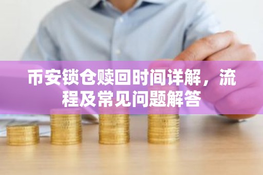 币安锁仓赎回时间详解，流程及常见问题解答